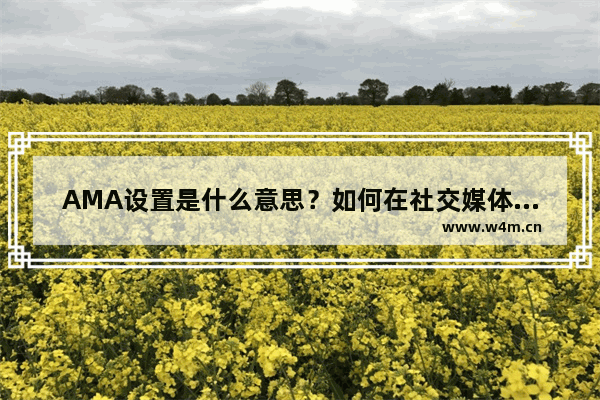 AMA设置是什么意思？如何在社交媒体上实现AMA设置？