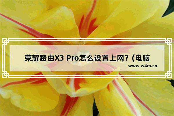 荣耀路由X3 Pro怎么设置上网？(电脑)