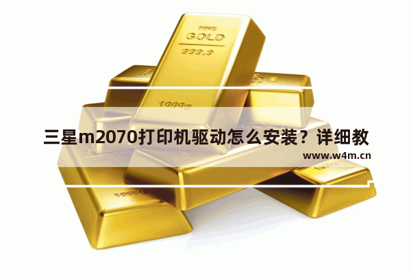 三星m2070打印机驱动怎么安装？详细教程来了