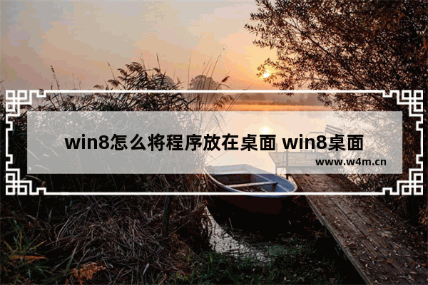 win8怎么将程序放在桌面 win8桌面文件怎么放到d盘