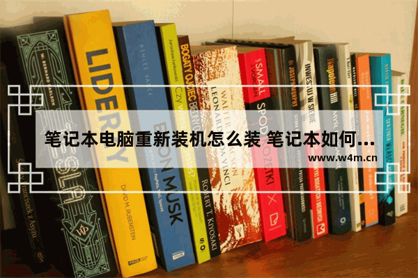 笔记本电脑重新装机怎么装 笔记本如何重新装机