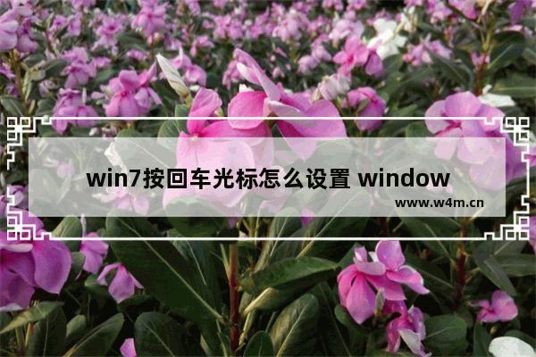 win7按回车光标怎么设置 windows7回车键向右怎么设置