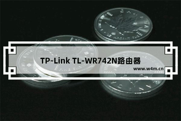 TP-Link TL-WR742N路由器端口转发(虚拟服务器)设置