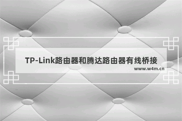 TP-Link路由器和腾达路由器有线桥接设置教程