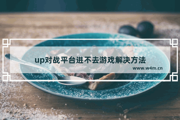 up对战平台进不去游戏解决方法