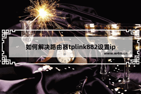 如何解决路由器tplink882设置ip带宽控制不生效