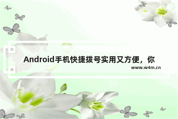 Android手机快捷拨号实用又方便，你需要知道的设置技巧。