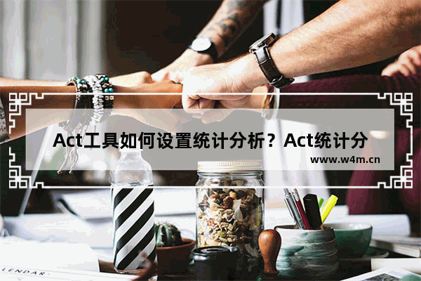 Act工具如何设置统计分析？Act统计分析设置教程