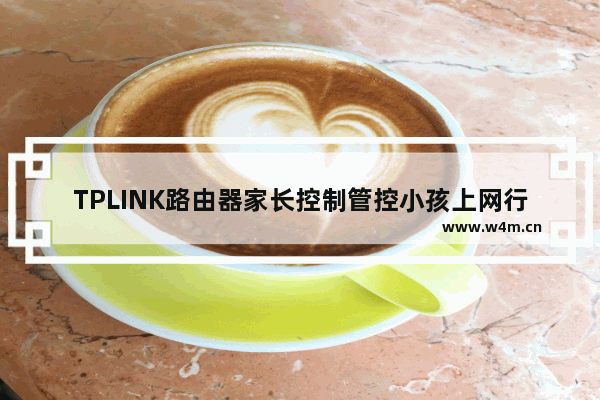 TPLINK路由器家长控制管控小孩上网行为的设置方法