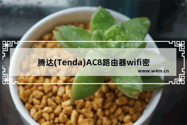 腾达(Tenda)AC8路由器wifi密码怎么设置？