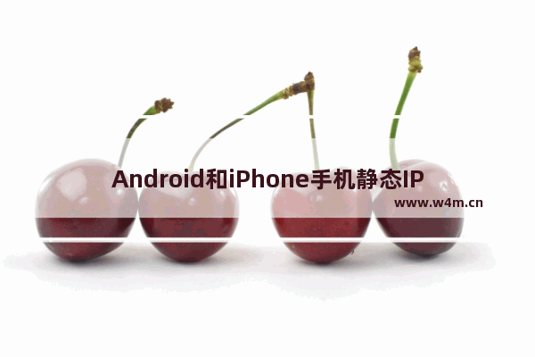 Android和iPhone手机静态IP地址设置步骤详解