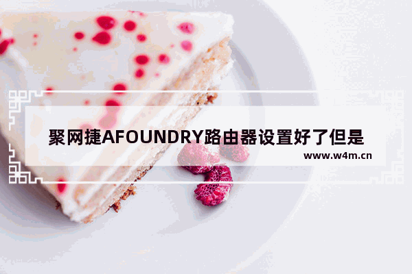 聚网捷AFOUNDRY路由器设置好了但是连接不上网的解决方法