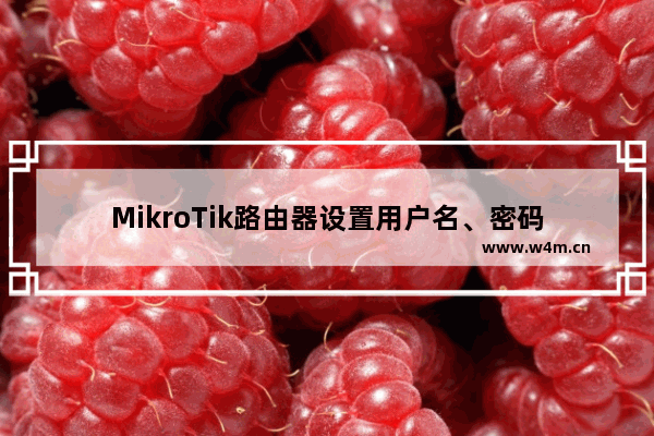 MikroTik路由器设置用户名、密码