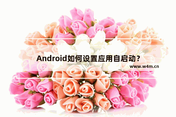 Android如何设置应用自启动？