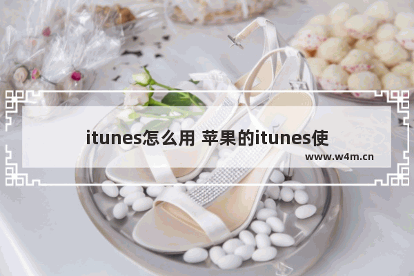 itunes怎么用 苹果的itunes使用步骤