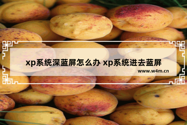 xp系统深蓝屏怎么办 xp系统进去蓝屏