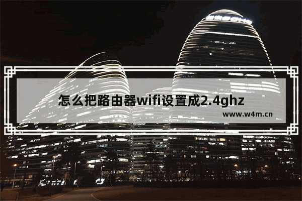 怎么把路由器wifi设置成2.4ghz