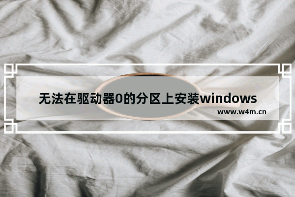 无法在驱动器0的分区上安装windows怎么回事 无法在驱动器0的分区上安装windows解决方法