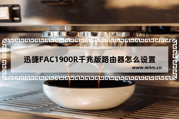 迅捷FAC1900R千兆版路由器怎么设置？