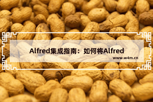 Alfred集成指南：如何将Alfred连接到第三方应用？