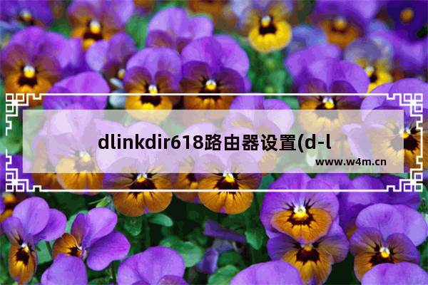 dlinkdir618路由器设置(d-linkdir-616路由器怎么设置)