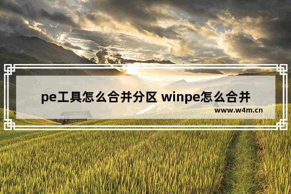 pe工具怎么合并分区 winpe怎么合并分区