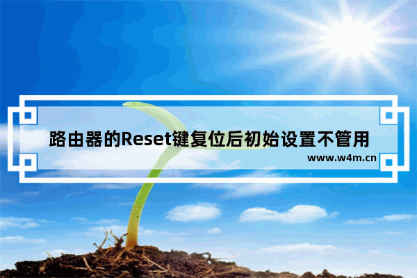 路由器的Reset键复位后初始设置不管用是怎么回事?