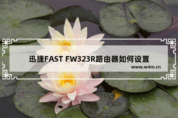 迅捷FAST FW323R路由器如何设置上网的方法