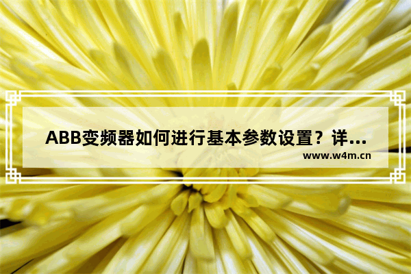 ABB变频器如何进行基本参数设置？详细介绍ABB变频器基本参数设置步骤