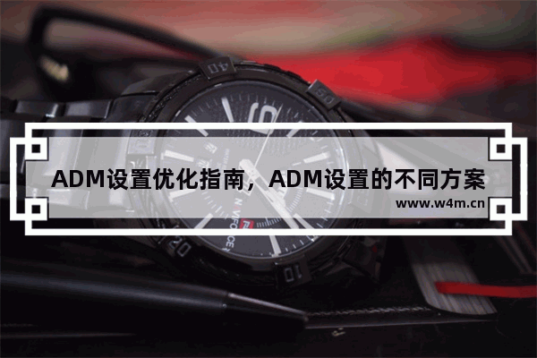 ADM设置优化指南，ADM设置的不同方案及其优缺点分析