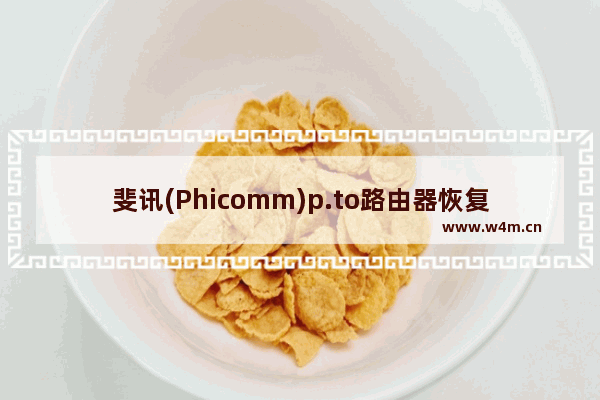 斐讯(Phicomm)p.to路由器恢复出厂设置方法