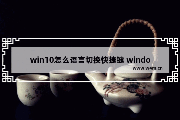 win10怎么语言切换快捷键 windows10语言切换快捷键