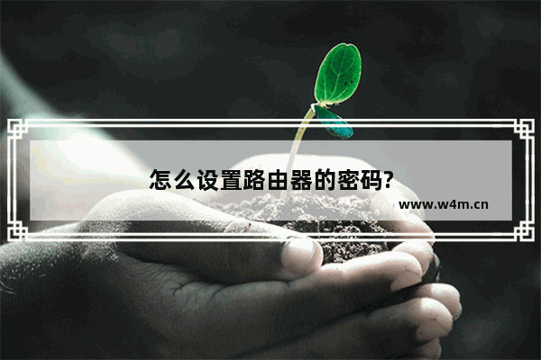 怎么设置路由器的密码?