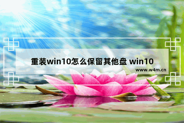 重装win10怎么保留其他盘 win10重装系统保留其他盘