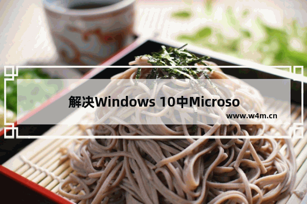 解决Windows 10中Microsoft Edge无法打开网页的教程