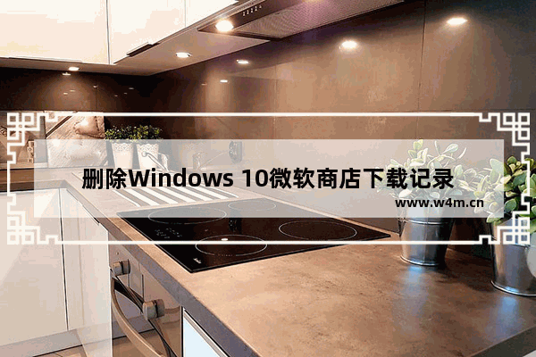 删除Windows 10微软商店下载记录的实用方法