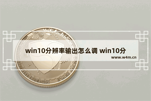 win10分辨率输出怎么调 win10分辨率调整