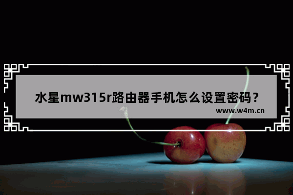 水星mw315r路由器手机怎么设置密码？