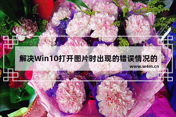 解决Win10打开图片时出现的错误情况的教程