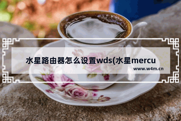 水星路由器怎么设置wds(水星mercury路由器简单设置)