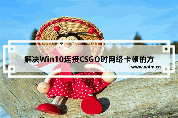 解决Win10连接CSGO时网络卡顿的方法