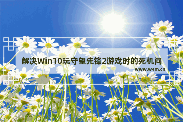 解决Win10玩守望先锋2游戏时的死机问题