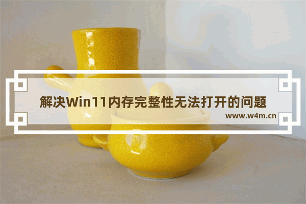 解决Win11内存完整性无法打开的问题