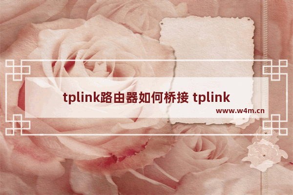 tplink路由器如何桥接 tplink路由器桥接设置方法