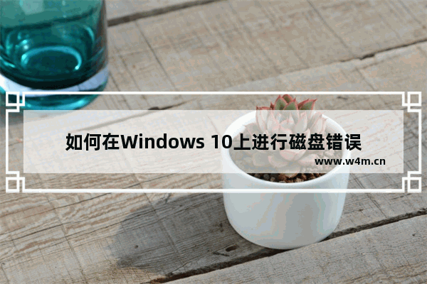 如何在Windows 10上进行磁盘错误检查？