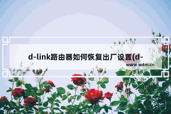 d-link路由器如何恢复出厂设置(d-link路由器怎么重置)