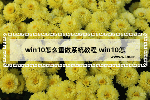 win10怎么重做系统教程 win10怎么重做系统教程图片