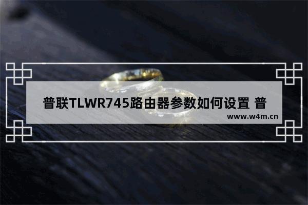 普联TLWR745路由器参数如何设置 普联TLWR745参数设置方法