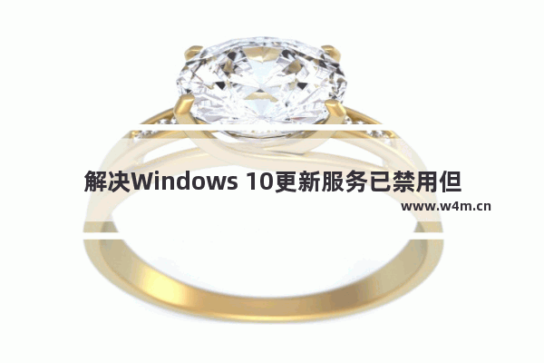 解决Windows 10更新服务已禁用但仍自动更新的问题