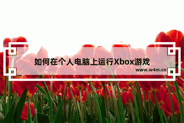 如何在个人电脑上运行Xbox游戏